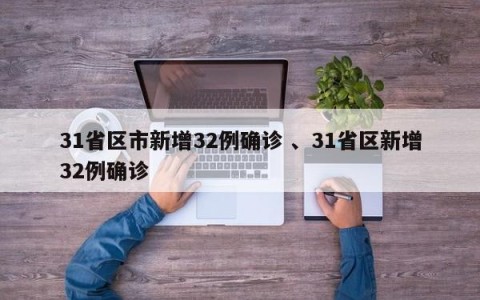 31省区市新增32例确诊 、31省区新增32例确诊