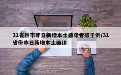 31省区市昨日新增本土感染者破千例/31省份昨日新增本土确诊