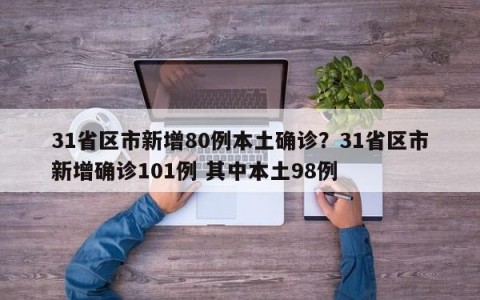 31省区市新增80例本土确诊？31省区市新增确诊101例 其中本土98例