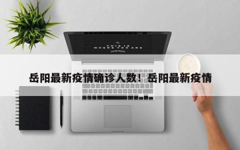 岳阳最新疫情确诊人数！岳阳最新疫情