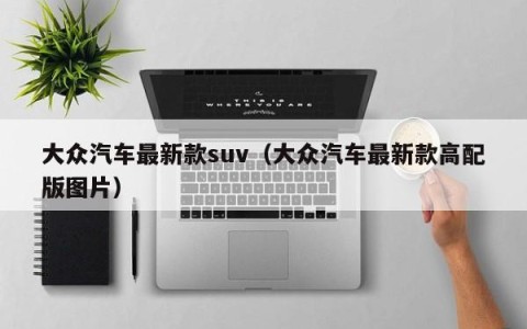 大众汽车最新款suv（大众汽车最新款高配版图片）