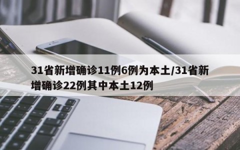 31省新增确诊11例6例为本土/31省新增确诊22例其中本土12例