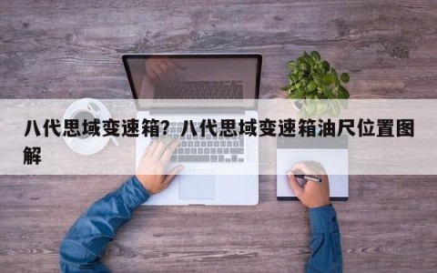 八代思域变速箱？八代思域变速箱油尺位置图解