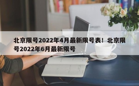 北京限号2022年4月最新限号表！北京限号2022年6月最新限号