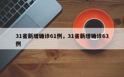 31省新增确诊61例，31省新增确诊63例