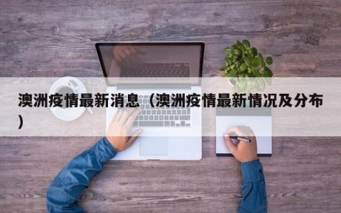 澳洲疫情最新消息（澳洲疫情最新情况及分布）