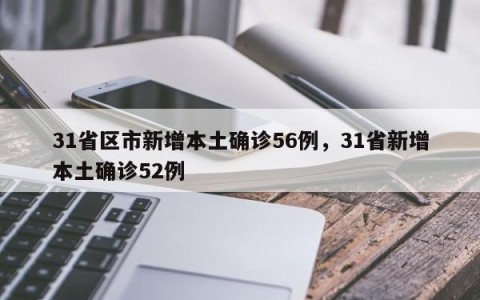 31省区市新增本土确诊56例，31省新增本土确诊52例