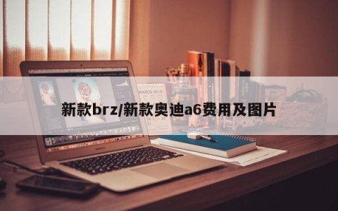 新款brz/新款奥迪a6费用及图片