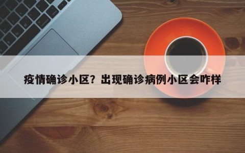 疫情确诊小区？出现确诊病例小区会咋样
