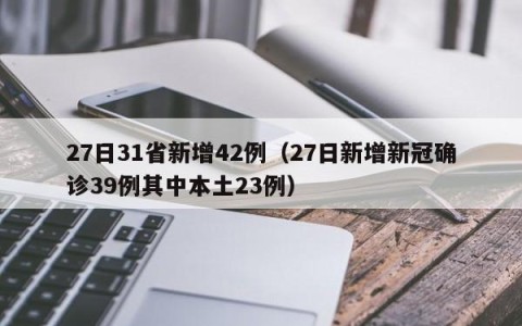 27日31省新增42例（27日新增新冠确诊39例其中本土23例）