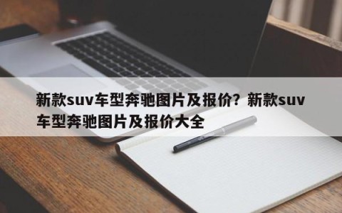新款suv车型奔驰图片及报价？新款suv车型奔驰图片及报价大全