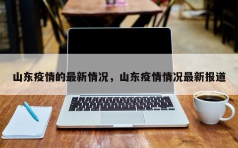 山东疫情的最新情况，山东疫情情况最新报道