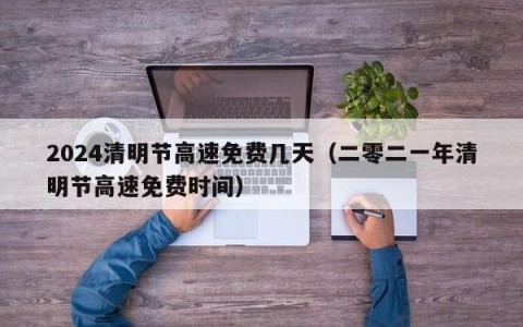 2024清明节高速免费几天（二零二一年清明节高速免费时间）