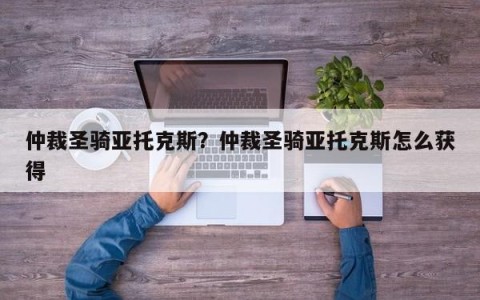仲裁圣骑亚托克斯？仲裁圣骑亚托克斯怎么获得