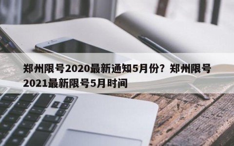 郑州限号2020最新通知5月份？郑州限号2021最新限号5月时间
