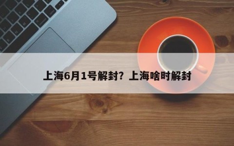 上海6月1号解封？上海啥时解封