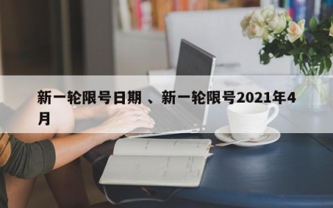 新一轮限号日期 、新一轮限号2021年4月