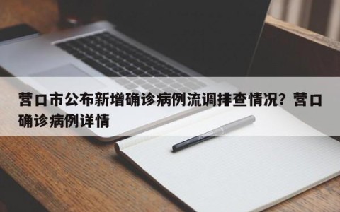 营口市公布新增确诊病例流调排查情况？营口确诊病例详情