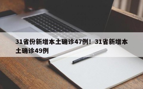31省份新增本土确诊47例！31省新增本土确诊49例