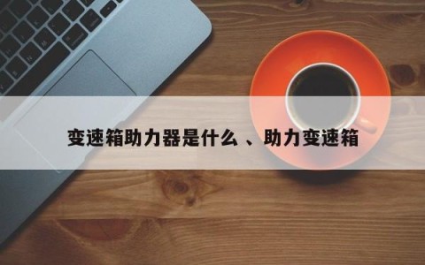 变速箱助力器是什么 、助力变速箱