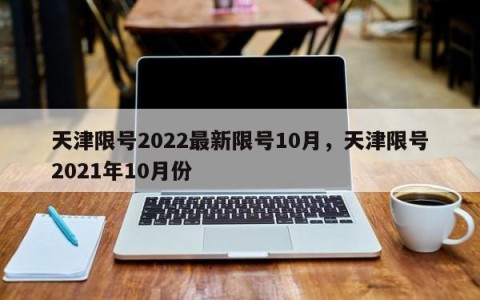 天津限号2022最新限号10月，天津限号2021年10月份