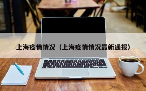 上海疫情情况（上海疫情情况最新通报）