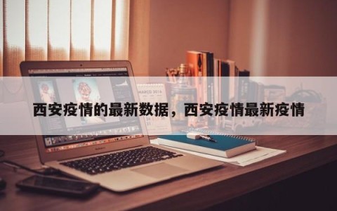 西安疫情的最新数据，西安疫情最新疫情