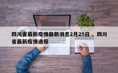四川省最新疫情最新消息2月25日 、四川省最新疫情通报