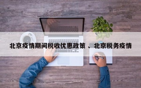 北京疫情期间税收优惠政策 、北京税务疫情