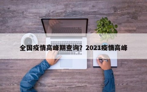 全国疫情高峰期查询？2021疫情高峰