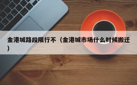 金港城路段限行不（金港城市场什么时候搬迁）