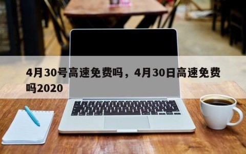 4月30号高速免费吗，4月30日高速免费吗2020