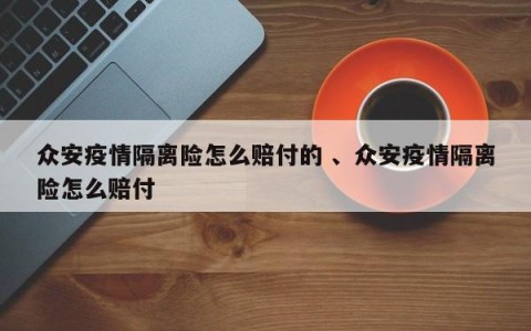 众安疫情隔离险怎么赔付的 、众安疫情隔离险怎么赔付