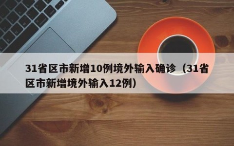 31省区市新增10例境外输入确诊（31省区市新增境外输入12例）