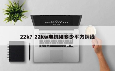 22k？22kw电机用多少平方铜线