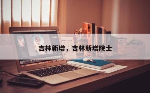 吉林新增，吉林新增院士
