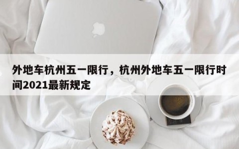 外地车杭州五一限行，杭州外地车五一限行时间2021最新规定