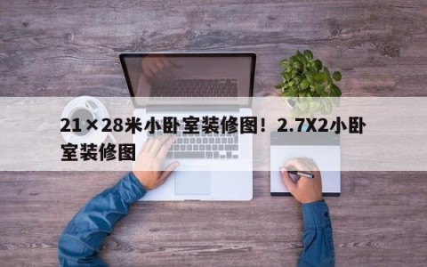 21×28米小卧室装修图！2.7X2小卧室装修图