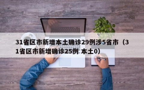 31省区市新增本土确诊29例涉5省市（31省区市新增确诊25例 本土0）