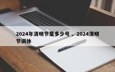 2024年清明节是多少号 、2024清明节调休