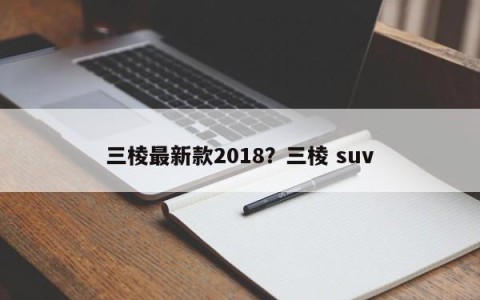 三棱最新款2018？三棱 suv