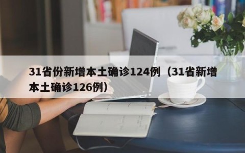 31省份新增本土确诊124例（31省新增本土确诊126例）
