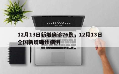 12月13日新增确诊76例，12月13日全国新增确诊病例