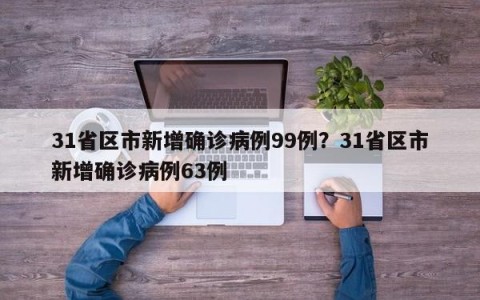 31省区市新增确诊病例99例？31省区市新增确诊病例63例