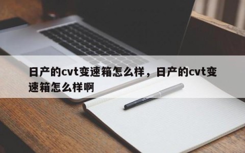 日产的cvt变速箱怎么样，日产的cvt变速箱怎么样啊