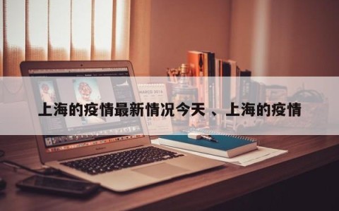 上海的疫情最新情况今天 、上海的疫情
