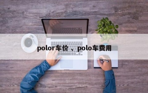 polor车价 、polo车费用
