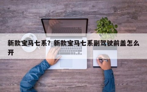 新款宝马七系？新款宝马七系副驾驶前盖怎么开