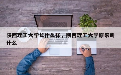 陕西理工大学长什么样，陕西理工大学原来叫什么