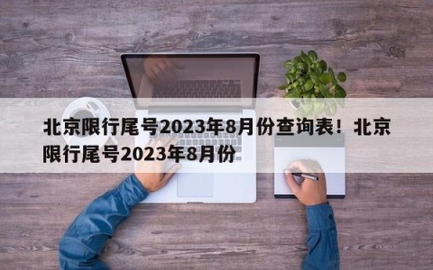 北京限行尾号2023年8月份查询表！北京限行尾号2023年8月份